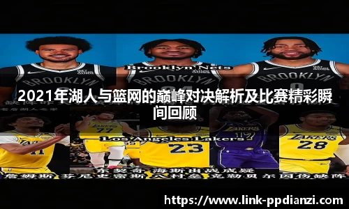 2021年湖人与篮网的巅峰对决解析及比赛精彩瞬间回顾