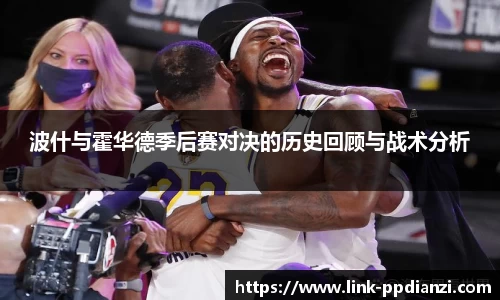 波什与霍华德季后赛对决的历史回顾与战术分析
