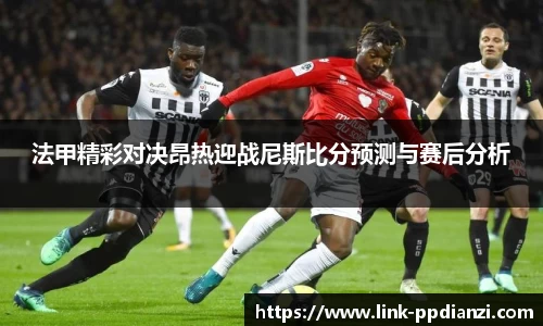 法甲精彩对决昂热迎战尼斯比分预测与赛后分析