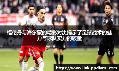 福伦丹与海尔蒙的精彩对决揭示了足球战术的魅力与球队实力的较量