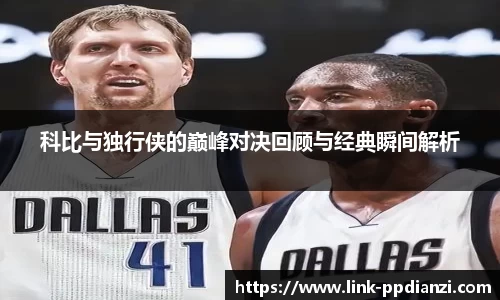 科比与独行侠的巅峰对决回顾与经典瞬间解析