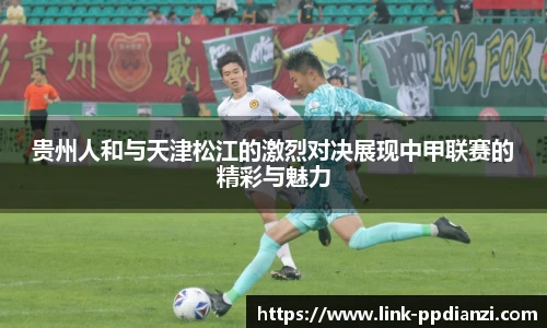 贵州人和与天津松江的激烈对决展现中甲联赛的精彩与魅力