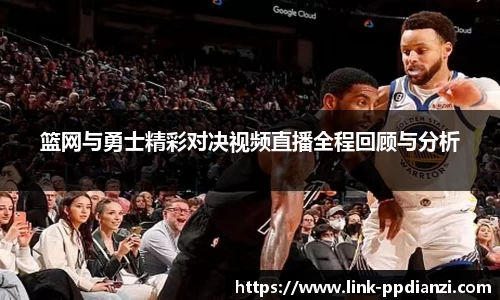 篮网与勇士精彩对决视频直播全程回顾与分析