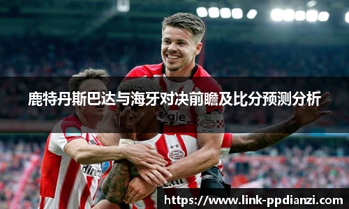 鹿特丹斯巴达与海牙对决前瞻及比分预测分析