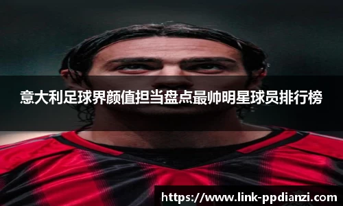 意大利足球界颜值担当盘点最帅明星球员排行榜