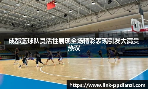 成都篮球队灵活性展现全场精彩表现引发大满贯热议