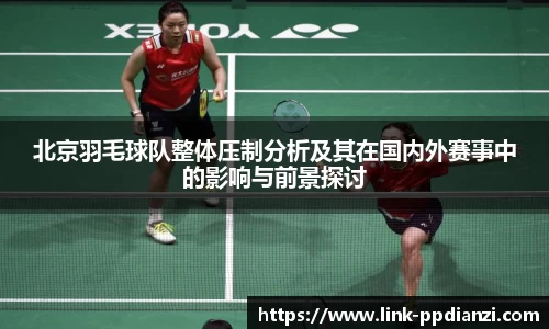 北京羽毛球队整体压制分析及其在国内外赛事中的影响与前景探讨