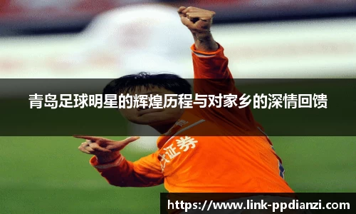 青岛足球明星的辉煌历程与对家乡的深情回馈