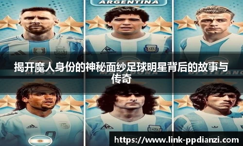 揭开魔人身份的神秘面纱足球明星背后的故事与传奇