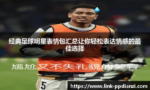 经典足球明星表情包汇总让你轻松表达情感的最佳选择