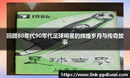 回顾80年代90年代足球明星的辉煌岁月与传奇故事