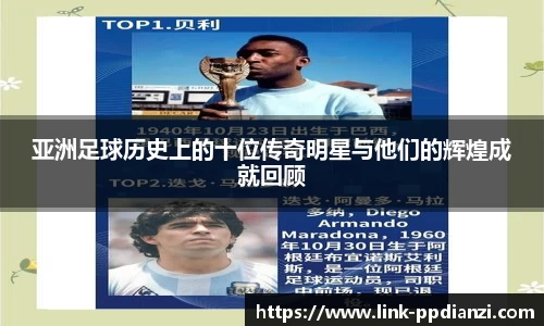 亚洲足球历史上的十位传奇明星与他们的辉煌成就回顾