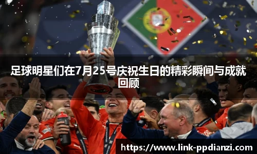 足球明星们在7月25号庆祝生日的精彩瞬间与成就回顾